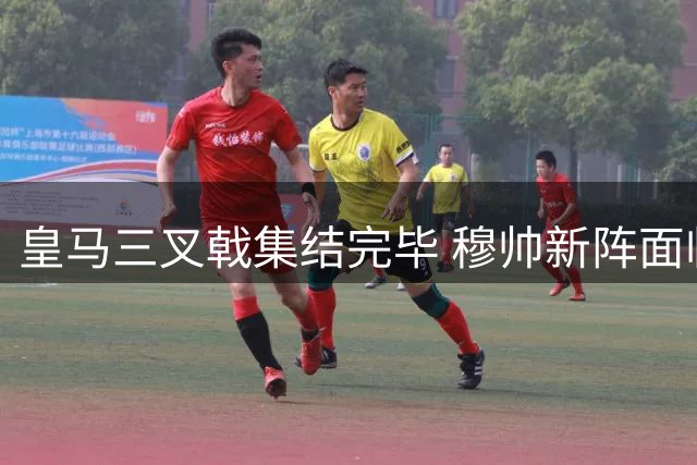 皇马三叉戟集结完毕 穆帅新阵面临续约考验